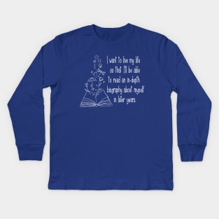 I want to live my life so that I'll be able to read an in-depth biography about myself in later years. Kids Long Sleeve T-Shirt